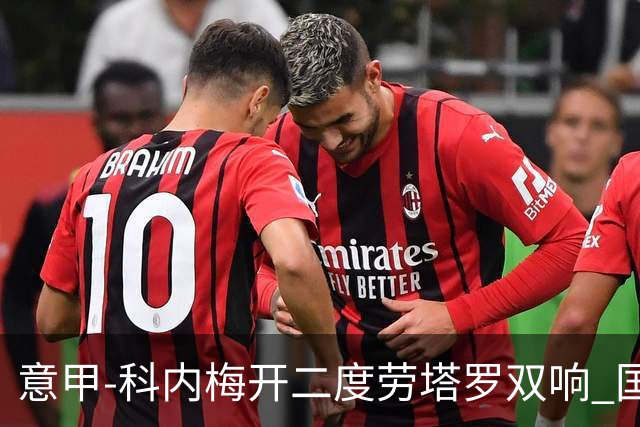 意甲-科内梅开二度劳塔罗双响 国米连追2球2-2罗马