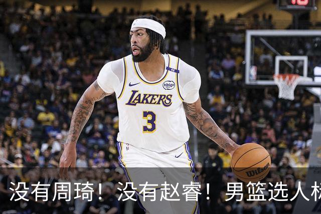 没有周琦！没有赵睿！男篮选人标准曝光，郭士强：没这5点接受不了